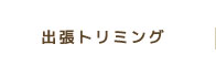 出張トリミング